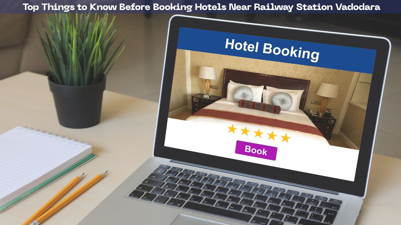 Top Things to Know Before Booking Hotels Near Railway Station Vadodara
